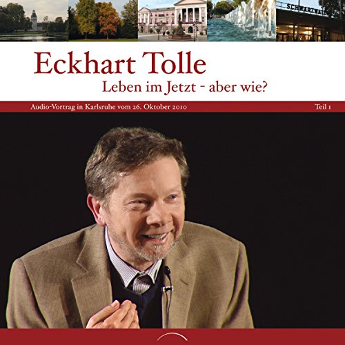 Leben im Jetzt - Aber wie? - Teil 1: Vortrag in Karlsruhe vom 26. Oktober 2010