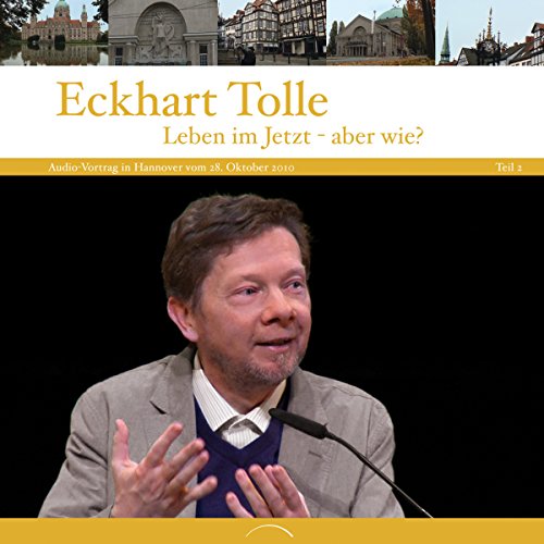 Leben im Jetzt - Aber wie? - Teil 2: Vortrag in Hannover vom 28. Oktober 2010