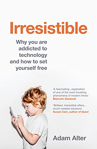 Irresistible: Why We Can’t Stop Checking, Scrolling, Clicking and Watching