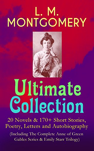 L. M. MONTGOMERY – Ultimate Collection: 20 Novels & 170+ Short Stories, Poetry, Letters and Autobiography (Including The Complete Anne of Green Gables ... the Orchard and many more