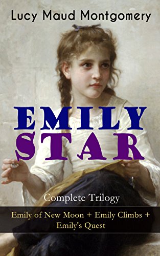 EMILY STAR - Complete Trilogy: Emily of New Moon + Emily Climbs + Emily's Quest: Classic of Children's Literature