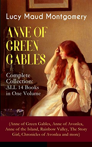 ANNE OF GREEN GABLES - Complete Collection: ALL 14 Books in One Volume (Anne of Green Gables, Anne of Avonlea, Anne of the Island, Rainbow Valley, The ... of Lucy Maud Montgomery