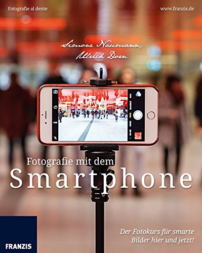 Fotografie mit dem Smartphone: Der Fotokurs für smarte Bilder hier und jetzt (Fotografie al dente)