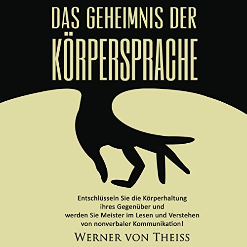 Das Geheimnis der Körpersprache [The Secret of Body Language]: Entschlüsseln Sie die Körperhaltung ihres Gegenüber und werden Sie Meister im Lesen und Verstehen von nonverbaler