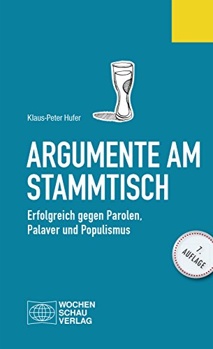 Argumente am Stammtisch: Erfolgreich gegen Parolen, Palaver und Populismus