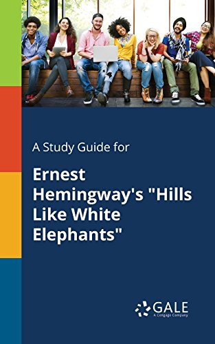 A Study Guide for Ernest Hemingway's "Hills Like White Elephants" (Short Stories for Students)
