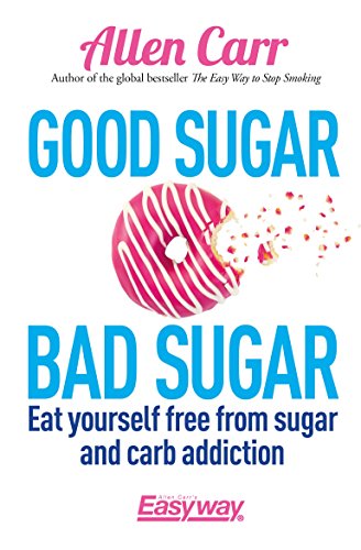 Good Sugar Bad Sugar: Eat yourself free from sugar and carb addiction (Allen Carr's Easyway Book 79)