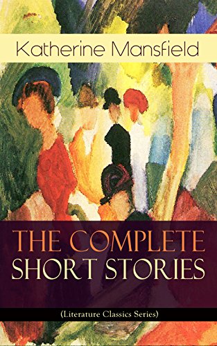 The Complete Short Stories of Katherine Mansfield (Literature Classics Series): Bliss, The Garden Party, The Dove's Nest, Something Childish, In a German ... & Unfinished Stories (English Edition)