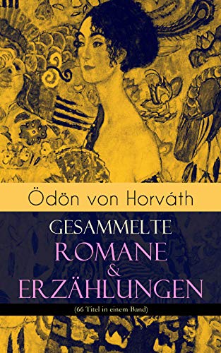 Ödön von Horváth: Gesammelte Romane & Erzählungen (66 Titel in einem Band): Der ewige Spießer, Ein Kind unserer Zeit, Der römische Hauptmann, Die zweite ... Vom artigen Ringkämpfer, Über das Meer...