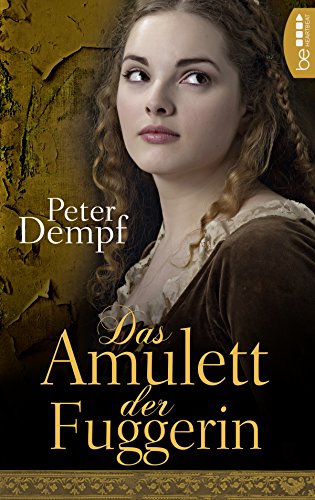 Das Amulett der Fuggerin: Eine leidenschaftliche Frau an der Seite des mächtigsten Mannes der Welt. (Die schönsten Historischen Romane von Bestseller-Autor Peter Dempf 1)