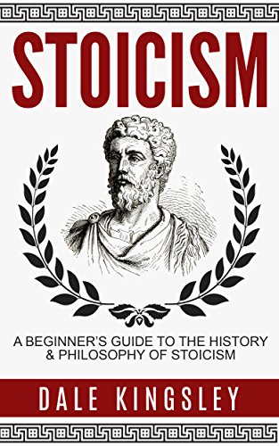 Stoicism: A Beginner’s Guide To The History & Philosophy of Stoicism (Stoic Philosophy, Stoicism For Beginners)