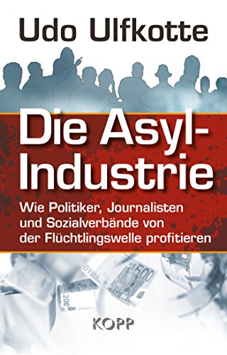 Die Asyl-Industrie: Wie Politiker, Journalisten und Sozialverbände von der Flüchtlingswelle profitieren