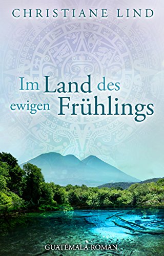 Im Land des ewigen Frühlings: Guatemala-Roman