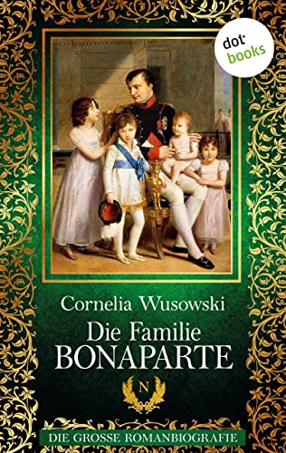 Die Familie Bonaparte: Die große Romanbiografie
