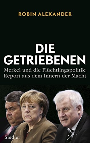 Die Getriebenen: Merkel und die Flüchtlingspolitik: Report aus dem Innern der Macht