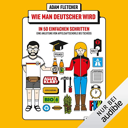Wie man Deutscher wird in 50 einfachen Schritten - Eine Anleitung von Apfelsaftschorle bis Tschüss: Eine Anleitung von Apfelsaftschorle bis Tschüss