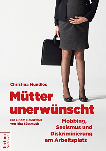 Mütter unerwünscht – Mobbing, Sexismus und Diskriminierung am Arbeitsplatz: Ein Report und Ratgeber. Mit einem Geleitwort von Rita Süssmuth