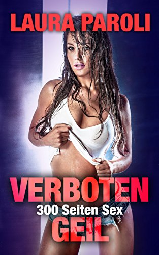 300 Seiten Sex - Verboten Geil (erotik ab 18 unzensiert, Sexgeschichten ab 18, sex erotik deutsch) (Erotische Kurzgeschichten Sammelbände)