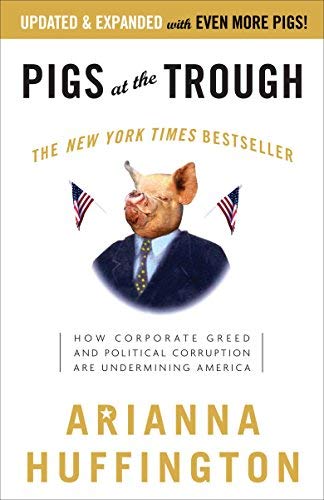 Pigs at the Trough: How Corporate Greed and Political Corruption Are Undermining America by Arianna Huffington (2004-01-27)