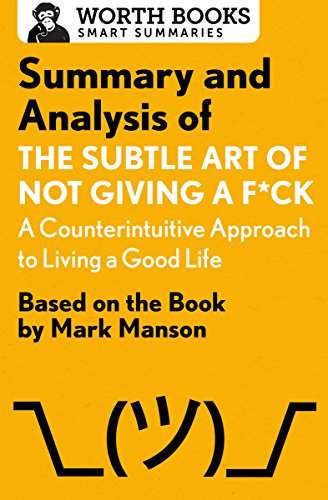 Summary and Analysis of The Subtle Art of Not Giving a F*ck: A Counterintuitive Approach to Living a Good Life: Based on the Book by Mark Manson (Smart Summaries)