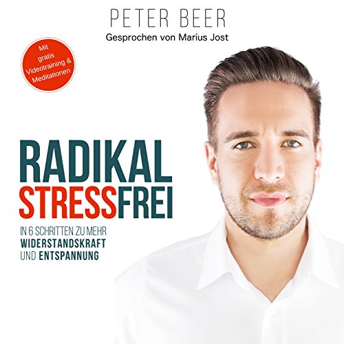 Radikal stressfrei: In sechs Schritten zu mehr Widerstandskraft und Entspannung