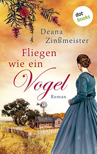 Fliegen wie ein Vogel: Die Australien-Saga - Band 1: Roman