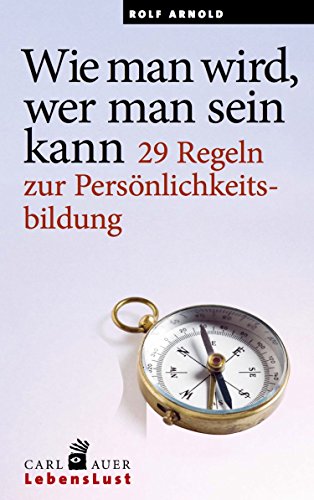 Wie man wird, wer man sein kann: 29 Regeln zur Persönlichkeitsbildung (Carl-Auer Lebenslust)