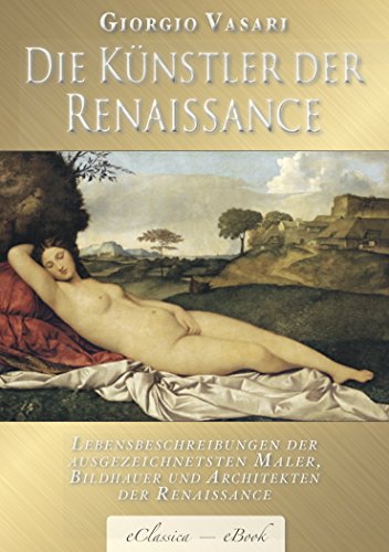 Giorgio Vasari: Die Künstler der Renaissance (Illustriert) – Mit Biographien von Giotto, Donatello, Botticelli, Leonardo da Vinci, Raffael, Michelangelo, Tizian u.v.a.