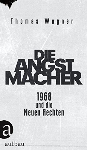 Die Angstmacher: 1968 und die Neuen Rechten