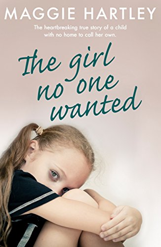 The Girl No One Wanted: The heartbreaking true story of a child with no home to call her own (A Maggie Hartley Foster Carer Story)
