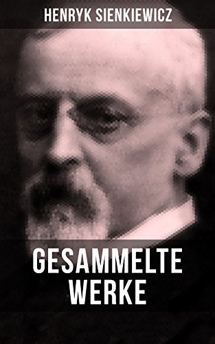 Gesammelte Werke von Henryk Sienkiewicz: Die Kreuzritter + Quo Vadis? + Mit Feuer und Schwert + Ohne Dogma + Pan Wolodyjowski…