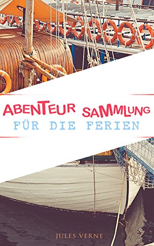 Abenteur-Sammlung für die Ferien: Ein Kapitän von 15 Jahren, Zwei Jahre Ferien, Das zweite Vaterland & Reisestipendien