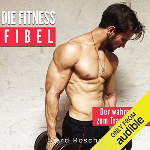 Die Fitness Fibel: Der wahre Weg zum Muskelaufbau