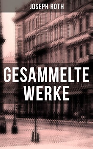 Gesammelte Werke von Joseph Roth: Radetzkymarsch + Hiob + Hotel Savoy + Das Spinnennetz + Beichte eines Mörders…