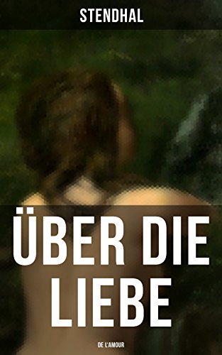 Über die Liebe (De l'amour): Die Liebe aus Leidenschaft, Galanterie, Sinnlichkeit und Eitelkeit