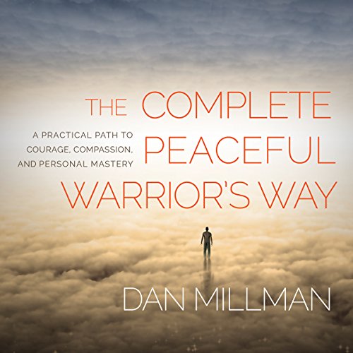 The Complete Peaceful Warrior's Way: A Practical Path to Courage, Compassion, and Personal Mastery