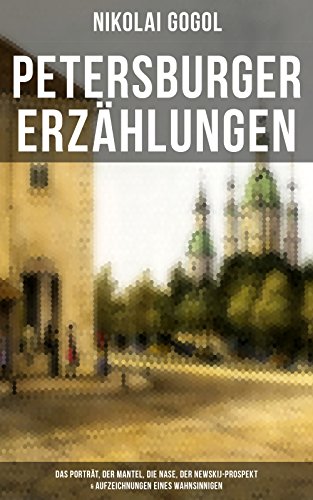 Petersburger Erzählungen: Das Porträt, Der Mantel, Die Nase, Der Newskij-Prospekt & Aufzeichnungen eines Wahnsinnigen