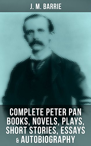 J. M. Barrie: Complete Peter Pan Books, Novels, Plays, Short Stories, Essays & Autobiography (English Edition)
