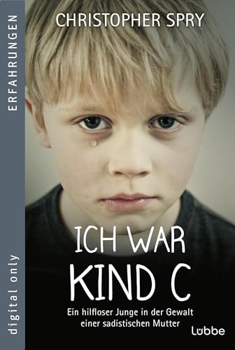 Ich war Kind C: Ein hilfloser Junge in der Gewalt einer sadistischen Mutter