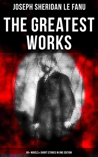 The Greatest Works of Sheridan Le Fanu (65+ Novels & Short Stories in One Edition): Wylder's Hand, Willing to Die, Haunted Lives, Ghost Stories of Chapelizod, The Murdered Cousin… (English Edition)