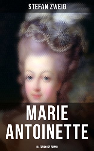 Marie Antoinette: Historischer Roman: Die ebenso dramatische wie tragische Biographie von Marie Antoinette
