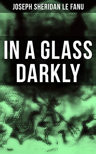 In A Glass Darkly: The Strangest Cases of the Occult Detective Dr. Martin Hesselius: Green Tea, The Familiar, Mr Justice Harbottle, The Room in the Dragon Volant & Carmilla (English Edition)