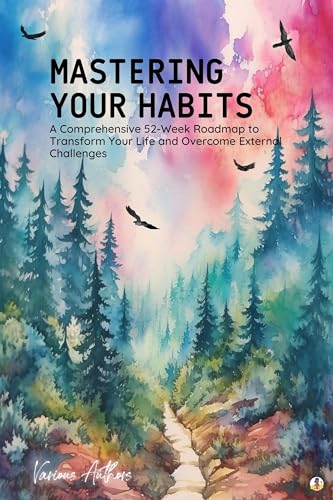 Mastering Your Habits: A Comprehensive 52-Week Roadmap to Transform Your Life and Overcome External Challenges (Featuring Beautiful Full-Page Motivational Affirmations) (English Edition)