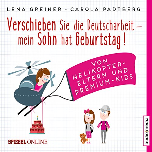 Verschieben Sie die Deutscharbeit - mein Sohn hat Geburtstag! Von Helikopter-Eltern und Premium-Kids