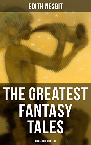 The Greatest Fantasy Tales of Edith Nesbit (Illustrated Edition): The Book of Dragons, The Magic City, The Wonderful Garden, Unlikely Tales, The Psammead Trilogy… (English Edition)
