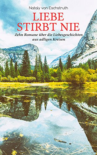 Liebe stirbt nie - Zehn Romane über die Liebesgeschichten aus adligen Kreisen: Die Erlkönigin, Hofluft, Der Stern des Glücks, Frühlingsstürme, Der Irrgeist ... Sohn, Hazard, Gänseliesel & Jung gefreit