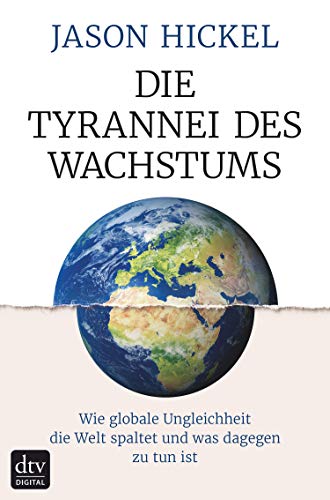 Die Tyrannei des Wachstums: Wie globale Ungleichheit die Welt spaltet und was dagegen zu tun ist