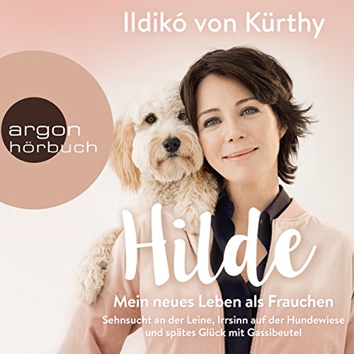 Hilde - Mein neues Leben als Frauchen: Über Sehnsucht an der Leine, Irrsinn auf der Hundewiese und spätes Glück mit Gassibeutel