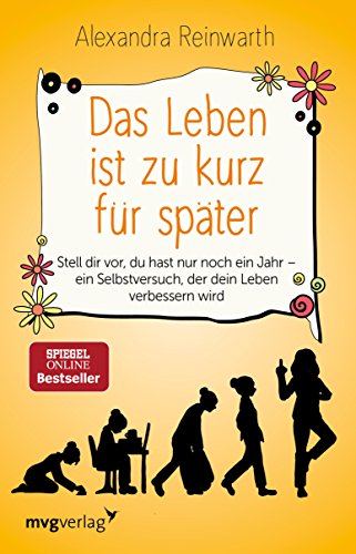 Das Leben ist zu kurz für später: Stell dir vor, du hast nur noch ein Jahr - ein Selbstversuch, der dein Leben verbessern wird