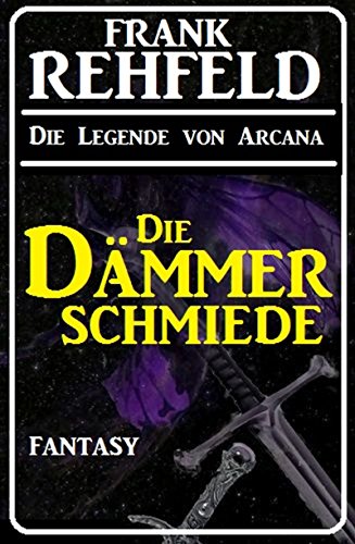 Die Dämmerschmiede (Die Legende von Arcana 1)